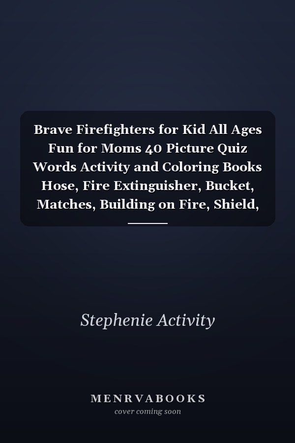 Brave Firefighters for Kid All Ages Fun for Moms 40 Picture Quiz Words Activity and Coloring Books Hose, Fire Extinguisher, Bucket, Matches, Building on Fire, Shield, Exit, Building on Fire
