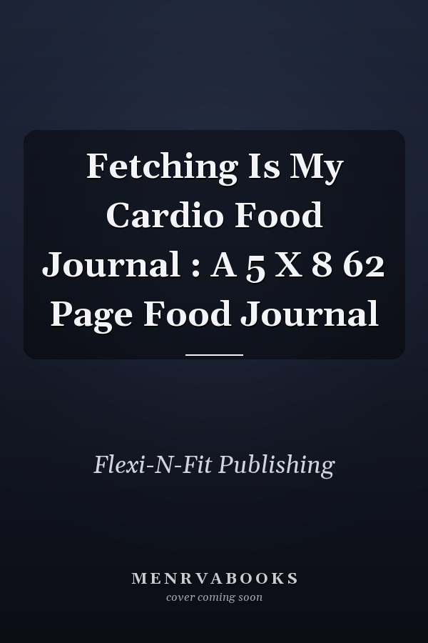 Fetching Is My Cardio Food Journal : A 5 X 8 62 Page Food Journal