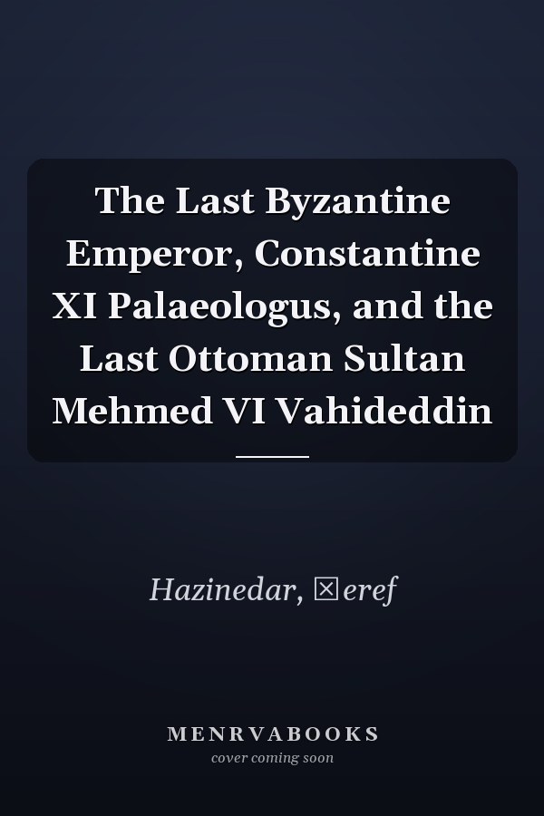 The Last Byzantine Emperor, Constantine XI Palaeologus, and the Last Ottoman Sultan Mehmed VI Vahideddin
