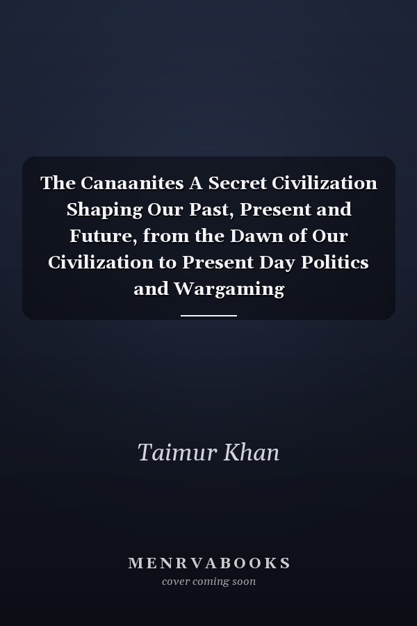 The Canaanites A Secret Civilization Shaping Our Past, Present and Future, from the Dawn of Our Civilization to Present Day Politics and Wargaming