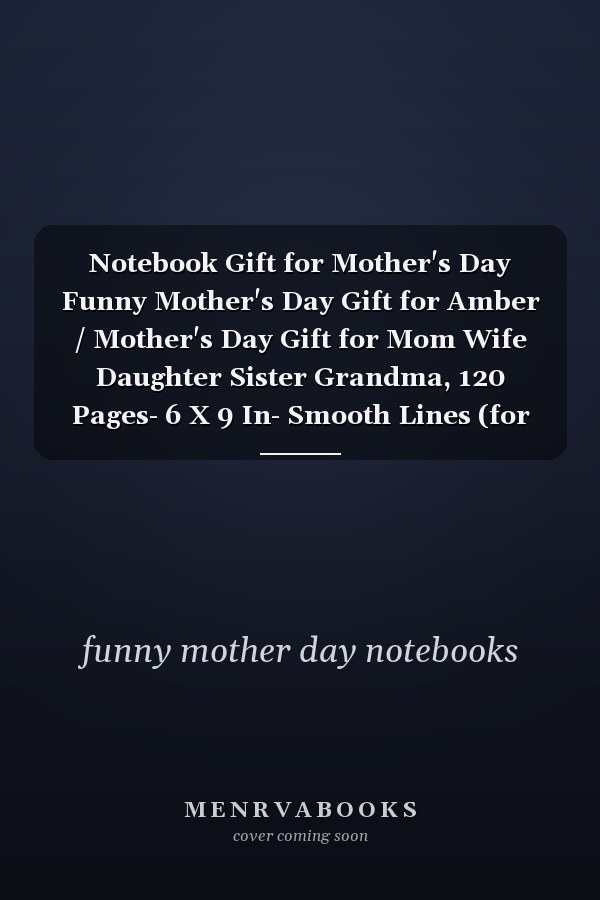Notebook Gift for Mother's Day Funny Mother's Day Gift for Amber / Mother's Day Gift for Mom Wife Daughter Sister Grandma, 120 Pages- 6 X 9 In- Smooth Lines (for Other Names Click on the Author's Name)