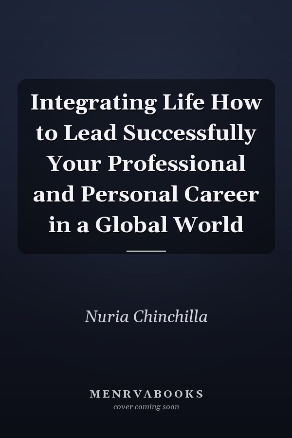 Integrating Life How to Lead Successfully Your Professional and Personal Career in a Global World
