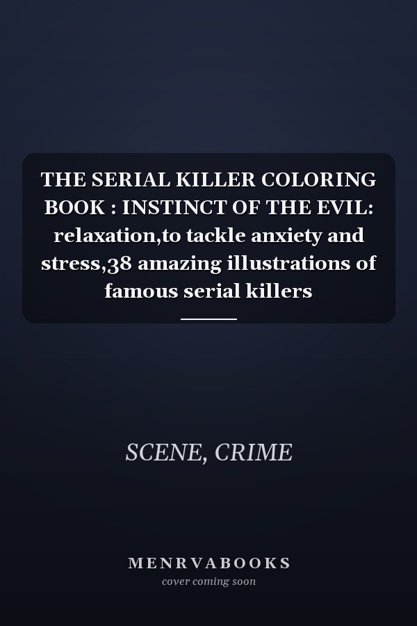 THE SERIAL KILLER COLORING BOOK : INSTINCT OF THE EVIL: relaxation,to tackle anxiety and stress,38 amazing illustrations of famous serial killers