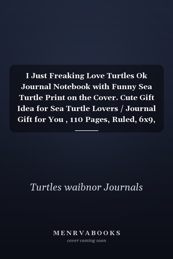 I Just Freaking Love Turtles Ok Journal Notebook with Funny Sea Turtle Print on the Cover. Cute Gift Idea for Sea Turtle Lovers / Journal Gift for You , 110 Pages, Ruled, 6x9, Soft Cover, Matte Finish