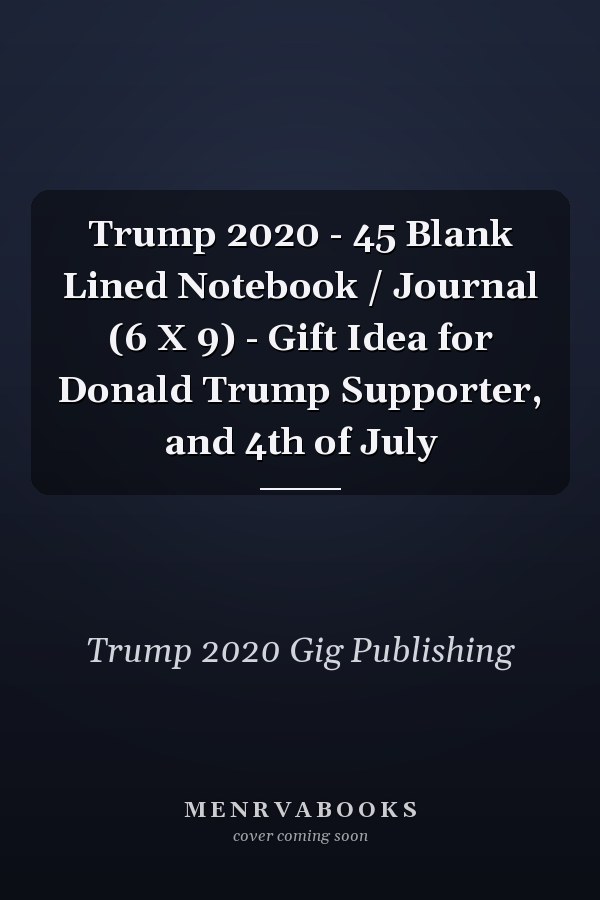 Trump 2020 - 45 Blank Lined Notebook / Journal (6 X 9) - Gift Idea for Donald Trump Supporter, and 4th of July