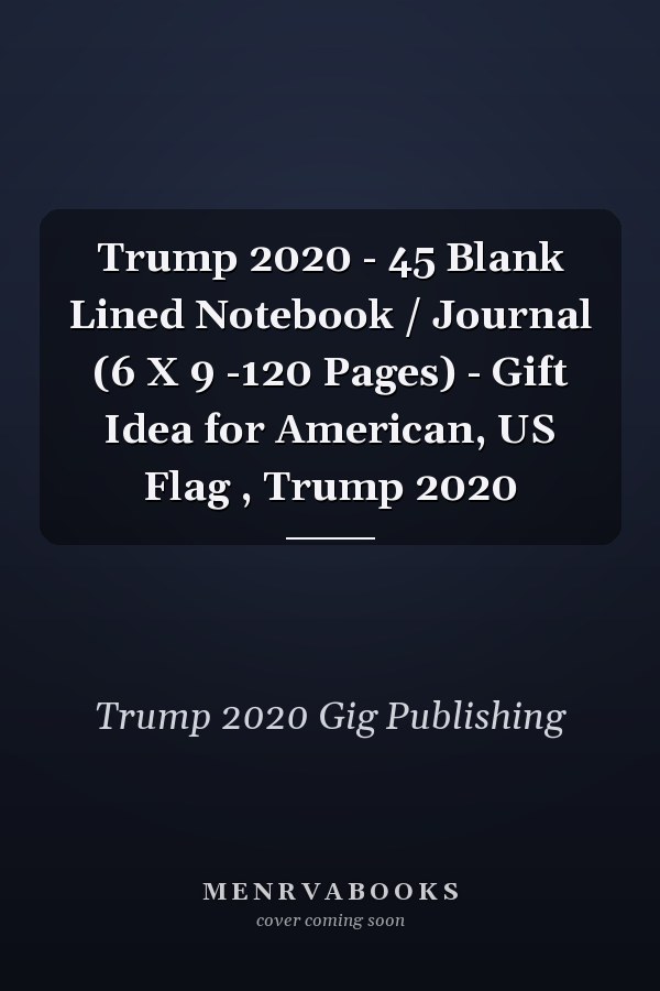 Trump 2020 - 45 Blank Lined Notebook / Journal (6 X 9 -120 Pages) - Gift Idea for American, US Flag , Trump 2020