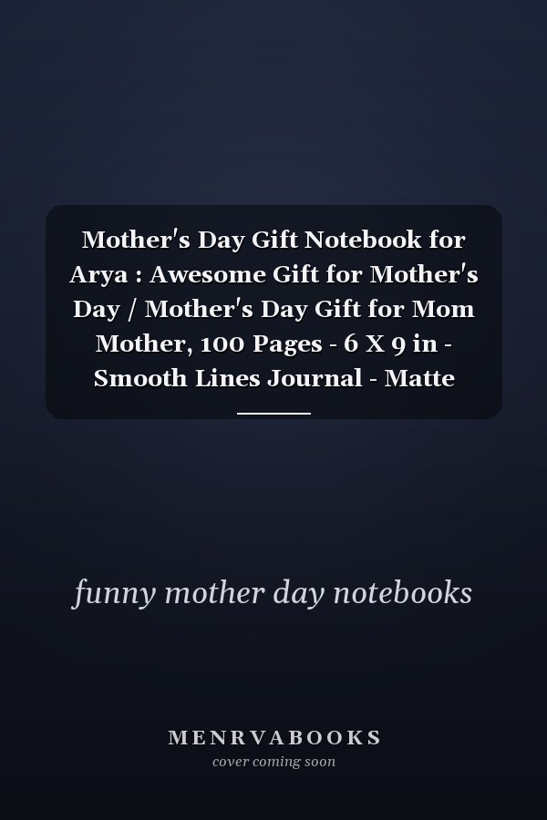 Mother's Day Gift Notebook for Arya : Awesome Gift for Mother's Day / Mother's Day Gift for Mom Mother, 100 Pages - 6 X 9 in - Smooth Lines Journal - Matte Finish (for Other Names Click on the Author's Name)