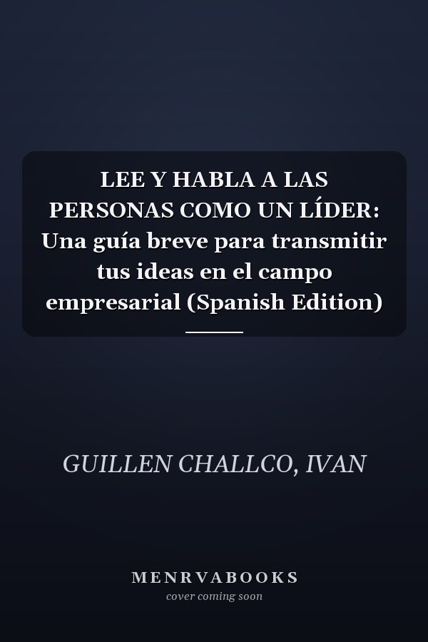 LEE Y HABLA A LAS PERSONAS COMO UN LÍDER: Una guía breve para transmitir tus ideas en el campo empresarial (Spanish Edition)