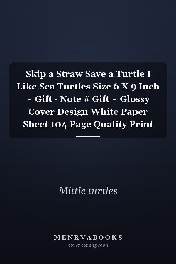 Skip a Straw Save a Turtle I Like Sea Turtles Size 6 X 9 Inch ~ Gift - Note # Gift ~ Glossy Cover Design White Paper Sheet 104 Page Quality Print
