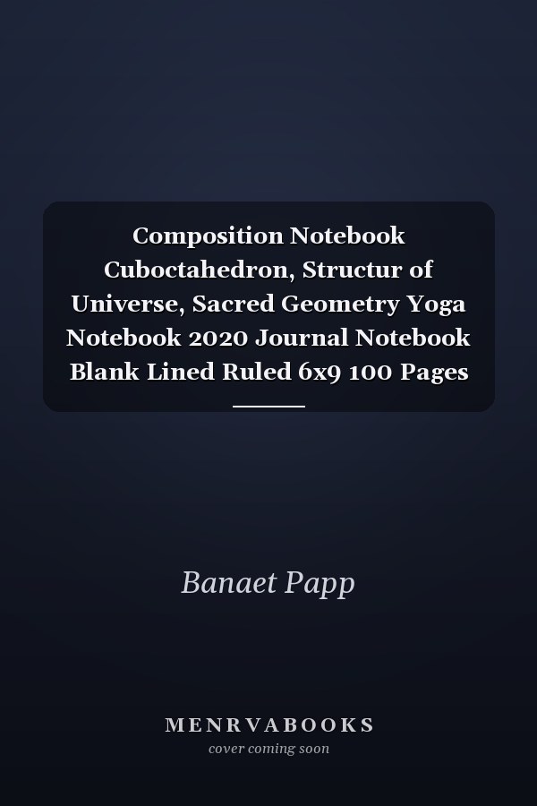 Composition Notebook Cuboctahedron, Structur of Universe, Sacred Geometry Yoga Notebook 2020 Journal Notebook Blank Lined Ruled 6x9 100 Pages