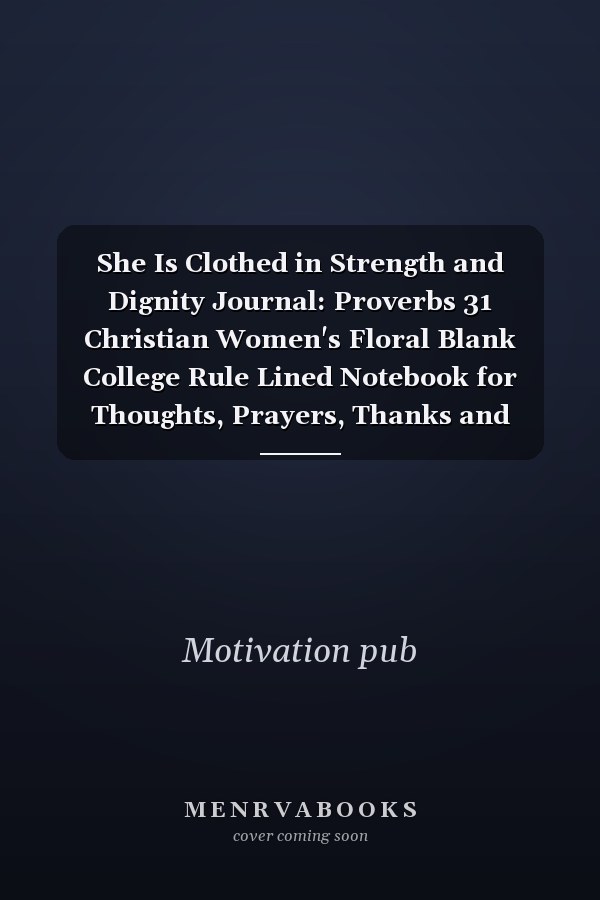 She Is Clothed in Strength and Dignity Journal: Proverbs 31 Christian Women's Floral Blank College Rule Lined Notebook for Thoughts, Prayers, Thanks and Devotions, Journal, and Diary Or Men and Women for Your Weekly Service, Youth Groups, Conferences,