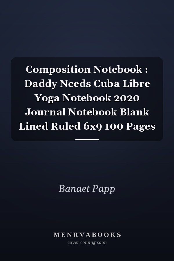 Composition Notebook: Daddy Needs Cuba Libre Yoga Notebook 2020 Journal Notebook Blank Lined Ruled 6x9 100 Pages