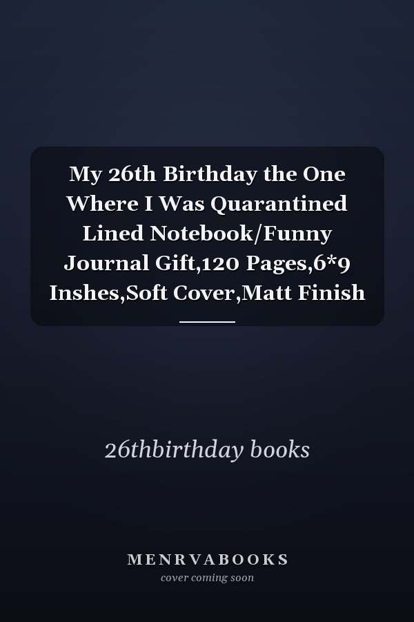 My 26th Birthday the One Where I Was Quarantined Lined Notebook/Funny Journal Gift,120 Pages,6*9 Inshes,Soft Cover,Matt Finish