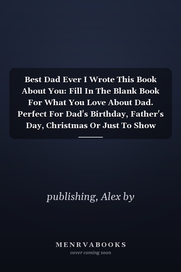 Best Dad Ever I Wrote This Book About You: Fill In The Blank Book For What You Love About Dad. Perfect For Dad's Birthday, Father's Day, Christmas Or Just To Show Dad You Love Him!