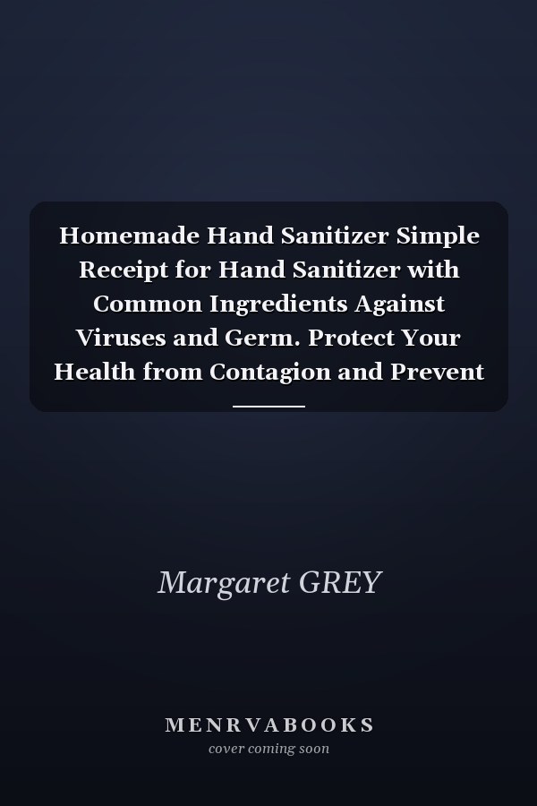 Homemade Hand Sanitizer Simple Receipt for Hand Sanitizer with Common Ingredients Against Viruses and Germ. Protect Your Health from Contagion and Prevent Illness. 100% Homemade