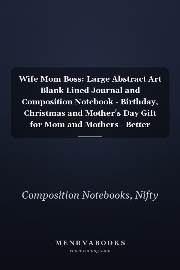 Wife Mom Boss: Large Abstract Art Blank Lined Journal and Composition Notebook - Birthday, Christmas and Mother's Day Gift for Mom and Mothers - Better Alternative to Card