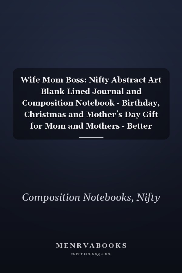 Wife Mom Boss: Nifty Abstract Art Blank Lined Journal and Composition Notebook - Birthday, Christmas and Mother's Day Gift for Mom and Mothers - Better Alternative to Card