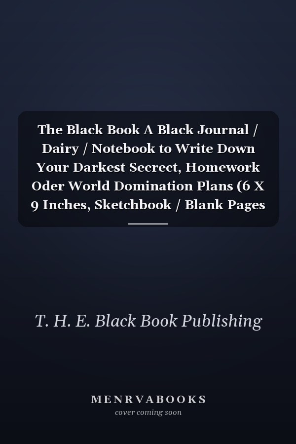 The Black Book A Black Journal / Dairy / Notebook to Write Down Your Darkest Secrect, Homework Oder World Domination Plans (6 X 9 Inches, Sketchbook / Blank Pages / Unlined, 110 Pages)
