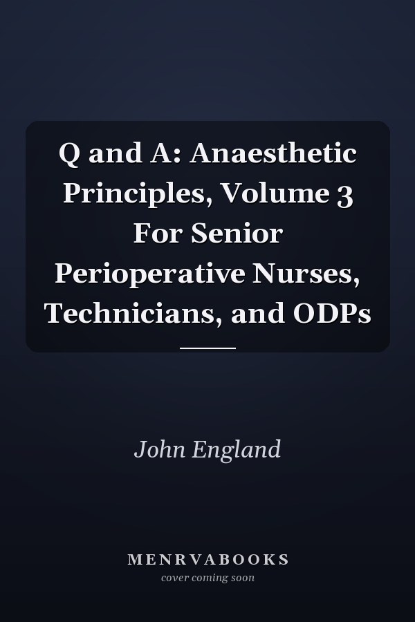 Q and A: Anaesthetic Principles, Volume 3 For Senior Perioperative Nurses, Technicians, and ODPs