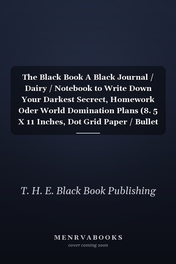 The Black Book A Black Journal / Dairy / Notebook to Write Down Your Darkest Secrect, Homework Oder World Domination Plans (8. 5 X 11 Inches, Dot Grid Paper / Bullet Journal, 110 Pages)