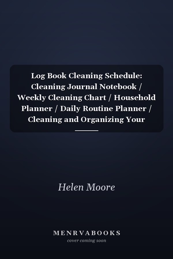 Log Book Cleaning Schedule: Cleaning Journal Notebook / Weekly Cleaning Chart / Household Planner / Daily Routine Planner / Cleaning and Organizing Your House, Size 7. 44x9. 69 Inches, 104 Pages