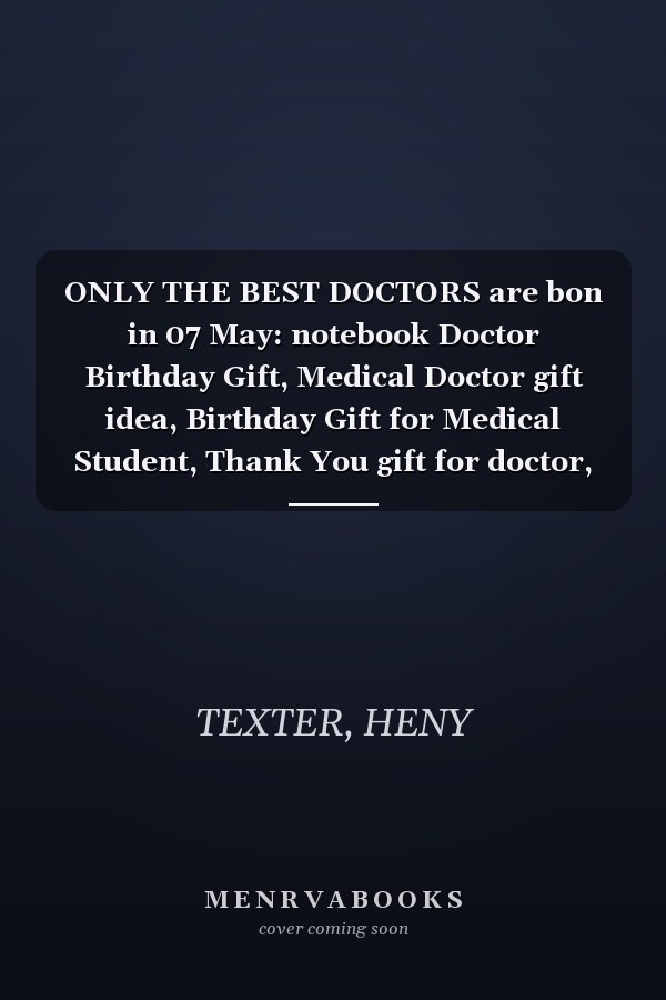 ONLY THE BEST DOCTORS are bon in 07 May: notebook Doctor Birthday Gift, Medical Doctor gift idea, Birthday Gift for Medical Student, Thank You gift for doctor, Notebook for Man and Woman