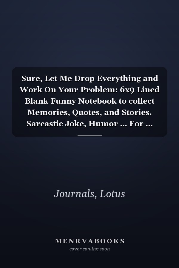 Sure, Let Me Drop Everything and Work On Your Problem: 6x9 Lined Blank Funny Notebook to collect Memories, Quotes, and Stories. Sarcastic Joke, Humor ... For ... Retirement, Secret Santa or Christmas