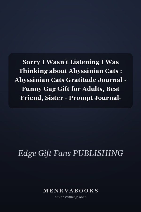 Sorry I Wasn't Listening I Was Thinking about Abyssinian Cats : Abyssinian Cats Gratitude Journal - Funny Gag Gift for Adults, Best Friend, Sister - Prompt Journal- Cute Girls and Boys Journal - Fans of Abyssinian Cats