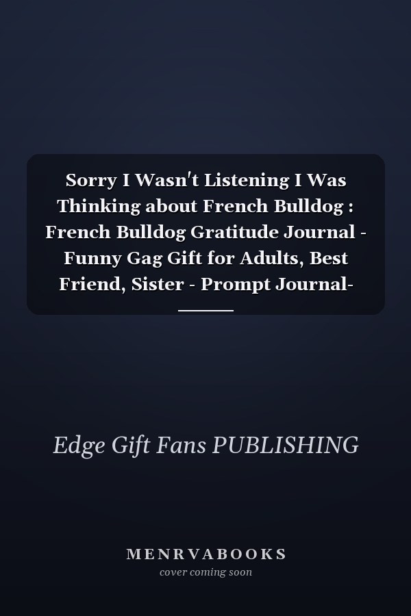 Sorry I Wasn't Listening I Was Thinking about French Bulldog : French Bulldog Gratitude Journal - Funny Gag Gift for Adults, Best Friend, Sister - Prompt Journal- Cute Girls and Boys Journal - Fans of French Bulldog