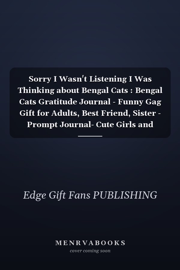 Sorry I Wasn't Listening I Was Thinking about Bengal Cats : Bengal Cats Gratitude Journal - Funny Gag Gift for Adults, Best Friend, Sister - Prompt Journal- Cute Girls and Boys Journal - Fans of Bengal Cats
