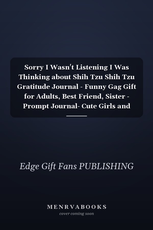 Sorry I Wasn't Listening I Was Thinking about Shih Tzu Shih Tzu Gratitude Journal - Funny Gag Gift for Adults, Best Friend, Sister - Prompt Journal- Cute Girls and Boys Journal - Fans of Shih Tzu