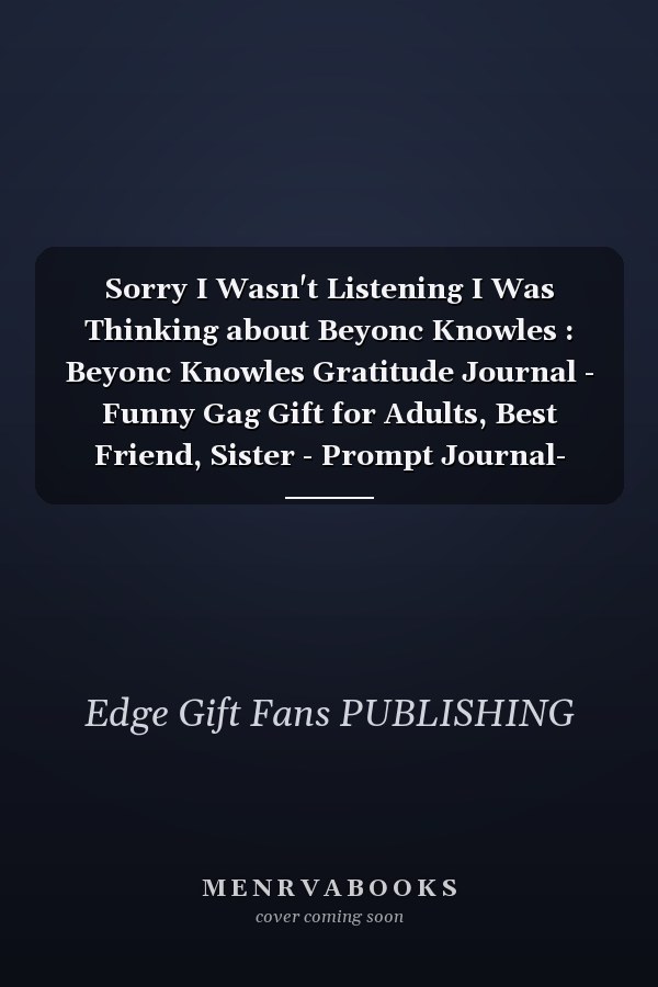 Sorry I Wasn't Listening I Was Thinking about Beyonc Knowles : Beyonc Knowles Gratitude Journal - Funny Gag Gift for Adults, Best Friend, Sister - Prompt Journal- Cute Girls and Boys Journal - Fans of Beyonc Knowles