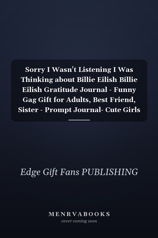 Sorry I Wasn't Listening I Was Thinking about Billie Eilish Billie Eilish Gratitude Journal - Funny Gag Gift for Adults, Best Friend, Sister - Prompt Journal- Cute Girls and Boys Journal - Fans of Billie Eilish