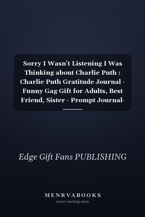 Sorry I Wasn't Listening I Was Thinking about Charlie Puth : Charlie Puth Gratitude Journal - Funny Gag Gift for Adults, Best Friend, Sister - Prompt Journal- Cute Girls and Boys Journal - Fans of Charlie Puth