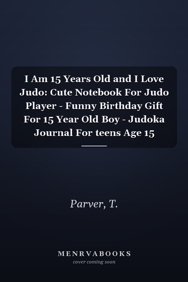 I Am 15 Years Old and I Love Judo: Cute Notebook For Judo Player - Funny Birthday Gift For 15 Year Old Boy - Judoka Journal For teens Age 15