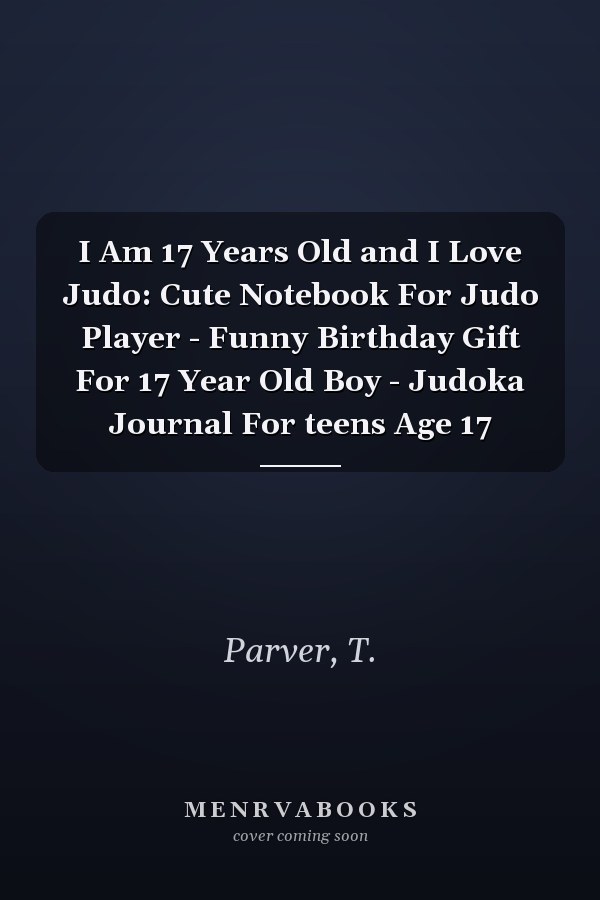 I Am 17 Years Old and I Love Judo: Cute Notebook For Judo Player - Funny Birthday Gift For 17 Year Old Boy - Judoka Journal For teens Age 17