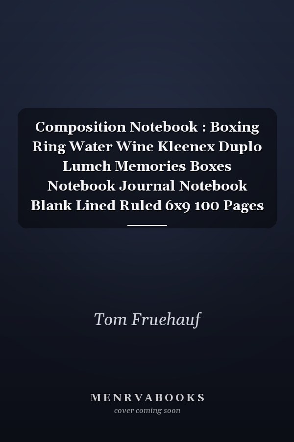 Composition Notebook : Boxing Ring Water Wine Kleenex Duplo Lumch Memories Boxes Notebook Journal Notebook Blank Lined Ruled 6x9 100 Pages