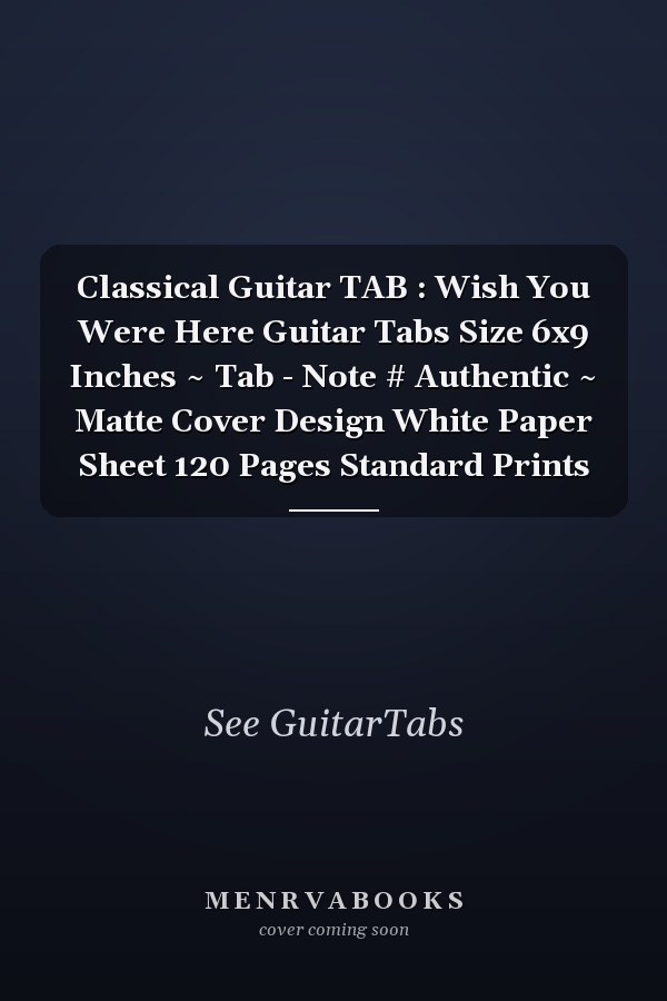 Classical Guitar TAB : Wish You Were Here Guitar Tabs Size 6x9 Inches ~ Tab - Note # Authentic ~ Matte Cover Design White Paper Sheet 120 Pages Standard Prints