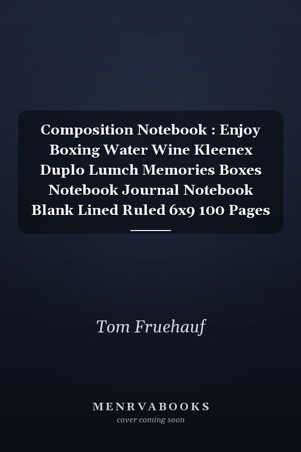 Composition Notebook : Enjoy Boxing Water Wine Kleenex Duplo Lumch Memories Boxes Notebook Journal Notebook Blank Lined Ruled 6x9 100 Pages