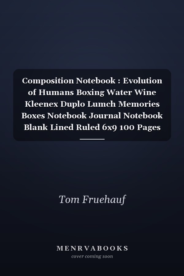 Composition Notebook : Evolution of Humans Boxing Water Wine Kleenex Duplo Lumch Memories Boxes Notebook Journal Notebook Blank Lined Ruled 6x9 100 Pages