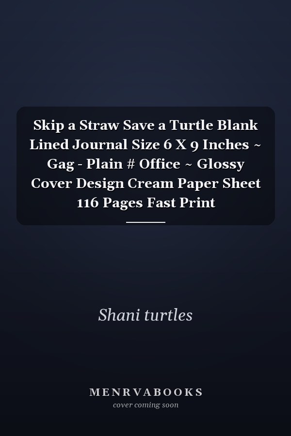 Skip a Straw Save a Turtle Blank Lined Journal Size 6 X 9 Inches ~ Gag - Plain # Office ~ Glossy Cover Design Cream Paper Sheet 116 Pages Fast Print