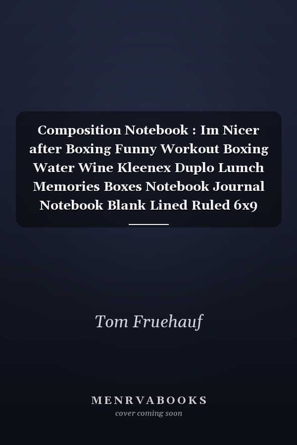 Composition Notebook : Im Nicer after Boxing Funny Workout Boxing Water Wine Kleenex Duplo Lumch Memories Boxes Notebook Journal Notebook Blank Lined Ruled 6x9 100 Pages