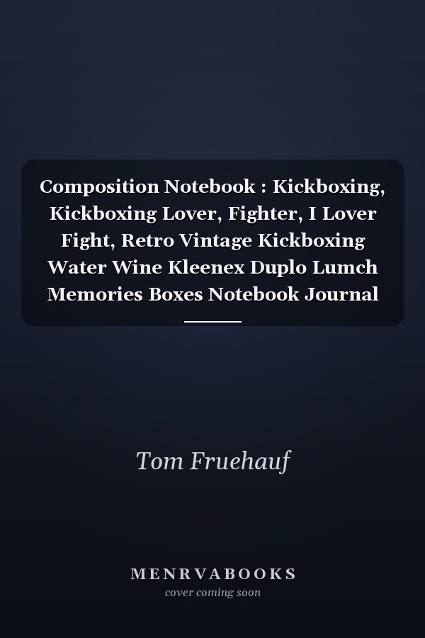 Composition Notebook : Kickboxing, Kickboxing Lover, Fighter, I Lover Fight, Retro Vintage Kickboxing Water Wine Kleenex Duplo Lumch Memories Boxes Notebook Journal Notebook Blank Lined Ruled 6x9 100 Pages