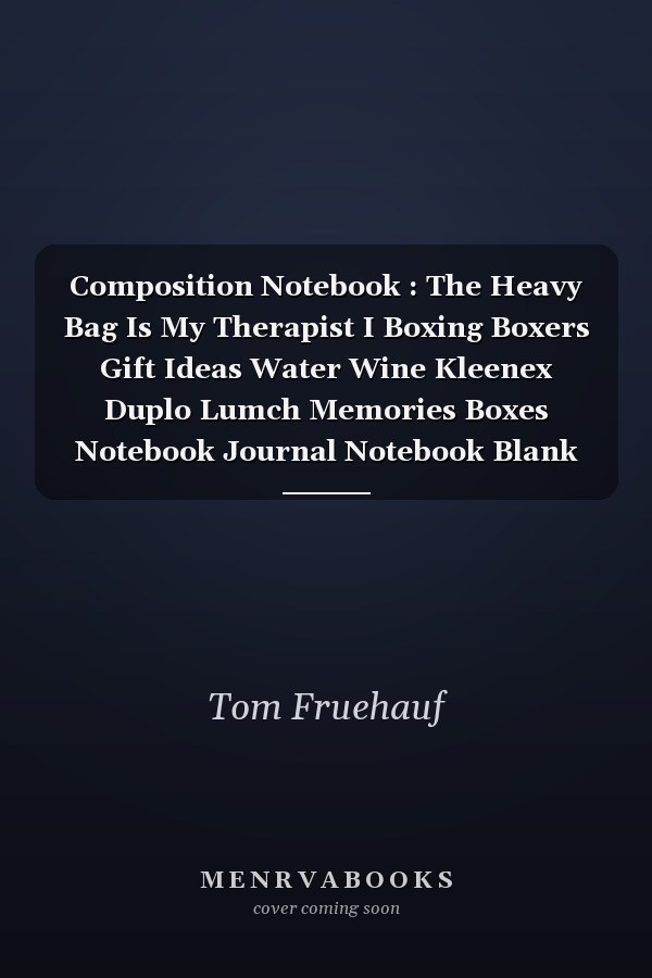 Composition Notebook : The Heavy Bag Is My Therapist I Boxing Boxers Gift Ideas Water Wine Kleenex Duplo Lumch Memories Boxes Notebook Journal Notebook Blank Lined Ruled 6x9 100 Pages