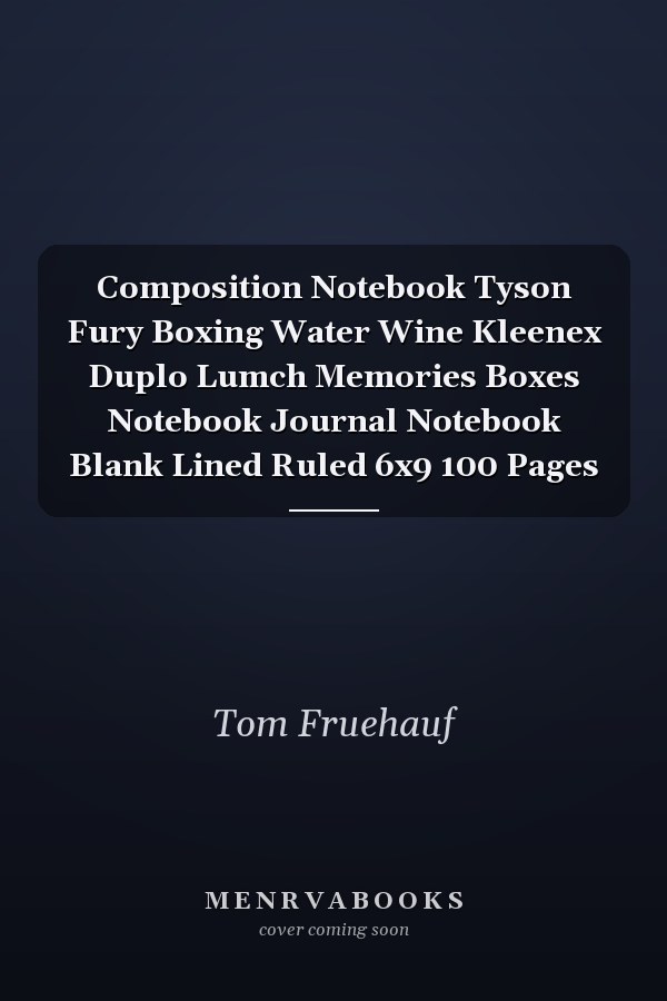 Composition Notebook Tyson Fury Boxing Water Wine Kleenex Duplo Lumch Memories Boxes Notebook Journal Notebook Blank Lined Ruled 6x9 100 Pages