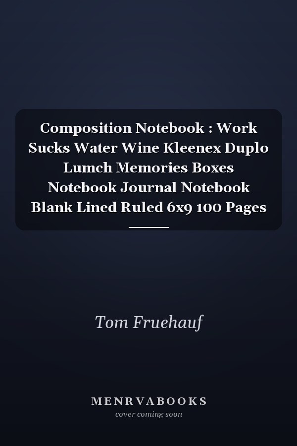 Composition Notebook : Work Sucks Water Wine Kleenex Duplo Lumch Memories Boxes Notebook Journal Notebook Blank Lined Ruled 6x9 100 Pages
