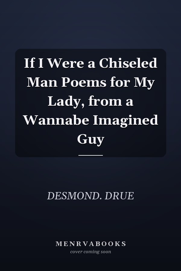 If I Were a Chiseled Man Poems for My Lady, from a Wannabe Imagined Guy