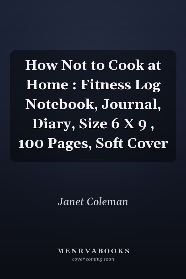 How Not to Cook at Home : Fitness Log Notebook, Journal, Diary, Size 6 X 9 , 100 Pages, Soft Cover