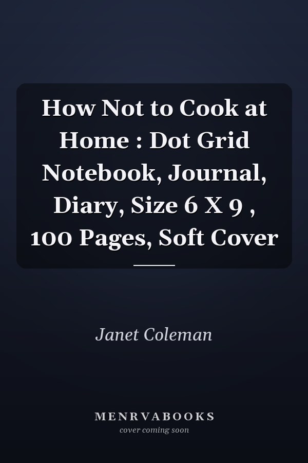 How Not to Cook at Home : Dot Grid Notebook, Journal, Diary, Size 6 X 9 , 100 Pages, Soft Cover