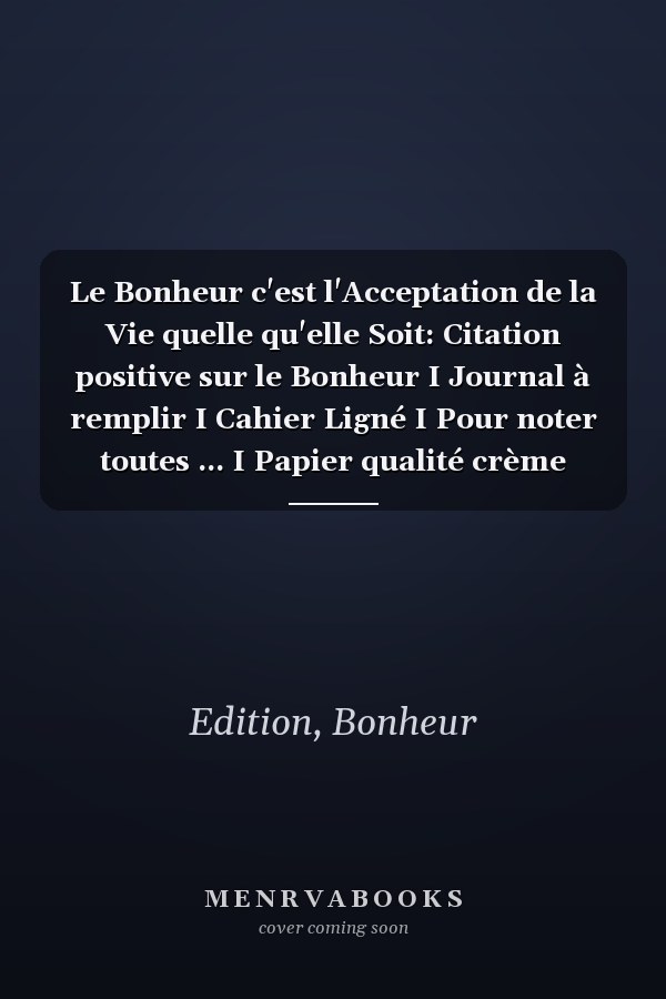 Le Bonheur c'est l'Acceptation de la Vie quelle qu'elle Soit: Citation positive sur le Bonheur I Journal à remplir I Cahier Ligné I Pour noter toutes ... I Papier qualité crème (French Edition)